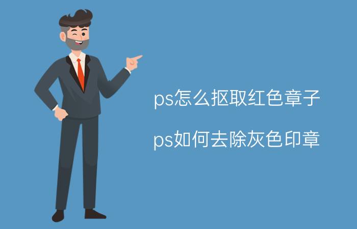 ps怎么抠取红色章子 ps如何去除灰色印章？